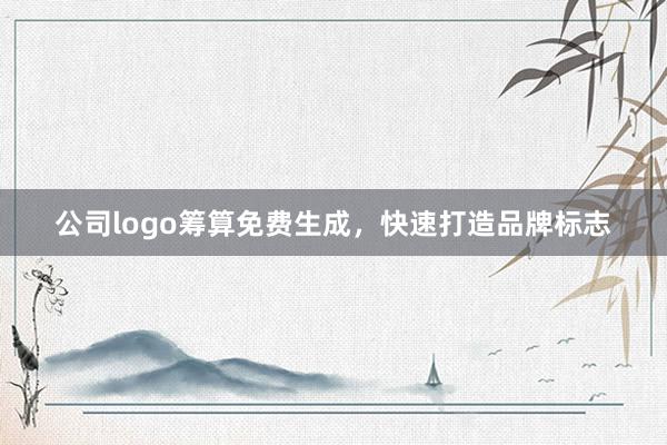 公司logo筹算免费生成，快速打造品牌标志