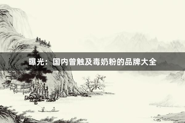 曝光：国内曾触及毒奶粉的品牌大全