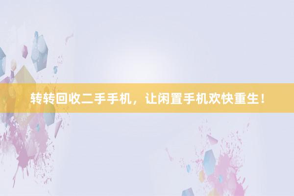 转转回收二手手机，让闲置手机欢快重生！